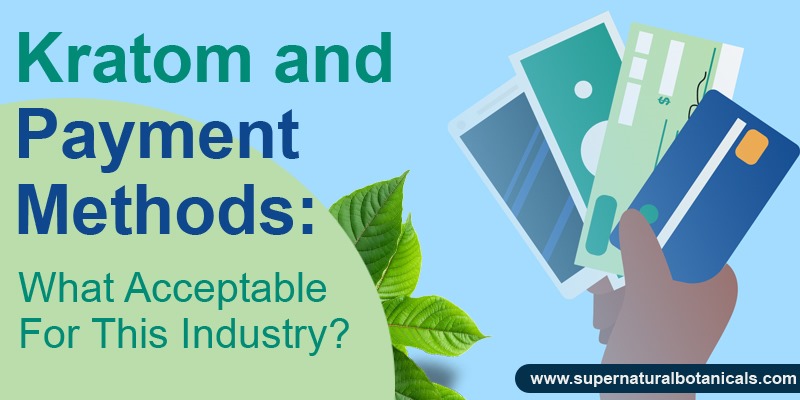 Kratom and Payment Methods What Acceptable For This Industry