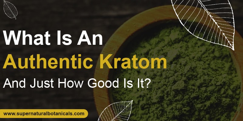 What Is An Authentic Kratom, And Just How Good Is It